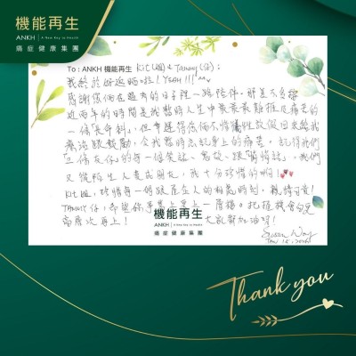 健康顧問、理療師：

我終於好返哂啦！Yeah！

感謝您倆在過去的日子裡一路陪伴，那差不多接近兩年的時間是我暫時人生中最最最難捱及痛苦的一條「長命斜」，但幸運得您倆不惜犧牲放假回來給我理療跟鼓勵，令我暫時忘記身上的痛苦。記得我們「三條友仔」的每一個笑話、鬼故、跟「悄悄話」。我們又從陌生人變成朋友，我十分珍惜的啊！

健康顧問，珍惜每一個跟屋企人的相處時刻，親情可貴！

理療師，希望妳事業上更上一層樓。把握機會向更高層次再上！大家都加油呀！